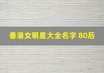 香港女明星大全名字 80后